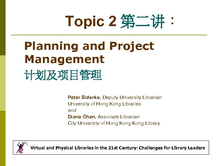 Topic 2 第二讲： Planning and Project Management 计划及项目管理 Peter Sidorko, Deputy University Librarian University