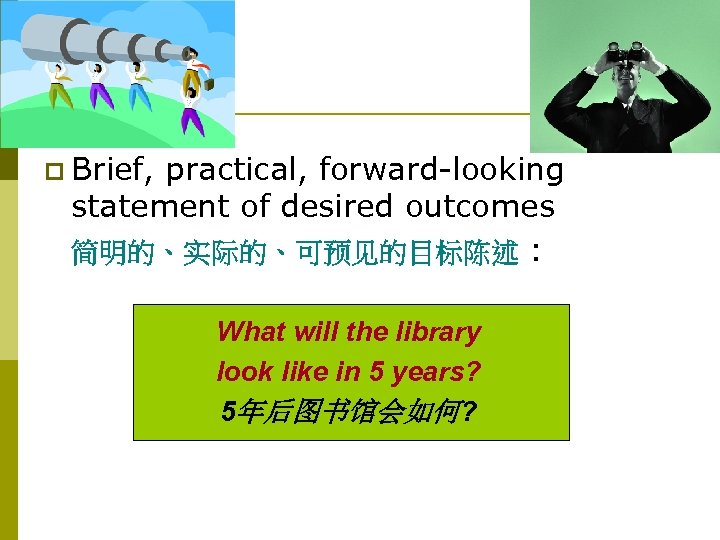 The Vision p Brief, practical, forward-looking statement of desired outcomes 简明的、实际的、可预见的目标陈述 : What will