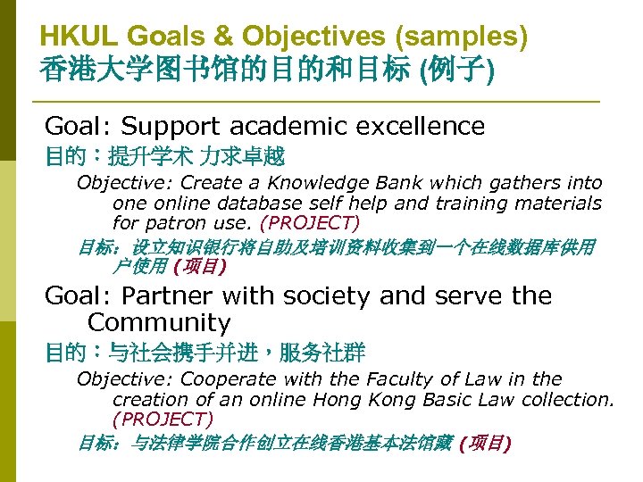 HKUL Goals & Objectives (samples) 香港大学图书馆的目的和目标 (例子) Goal: Support academic excellence 目的：提升学术 力求卓越 Objective: