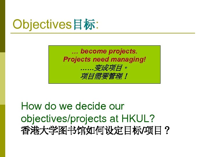 Objectives目标: … become projects. Projects need managing! ……变成项目。 项目需要管理！ How do we decide our