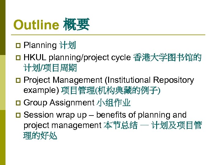 Outline 概要 Planning 计划 p HKUL planning/project cycle 香港大学图书馆的 计划/项目周期 p Project Management (Institutional