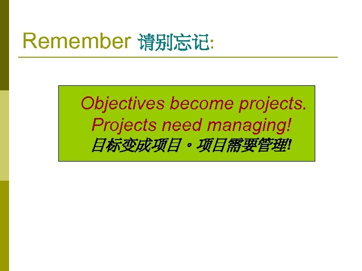 Remember 请别忘记: Objectives become projects. Projects need managing! 目标变成项目。项目需要管理! 