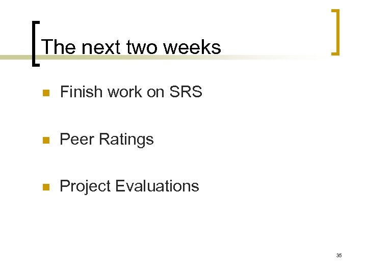 The next two weeks Finish work on SRS Peer Ratings Project Evaluations 35 