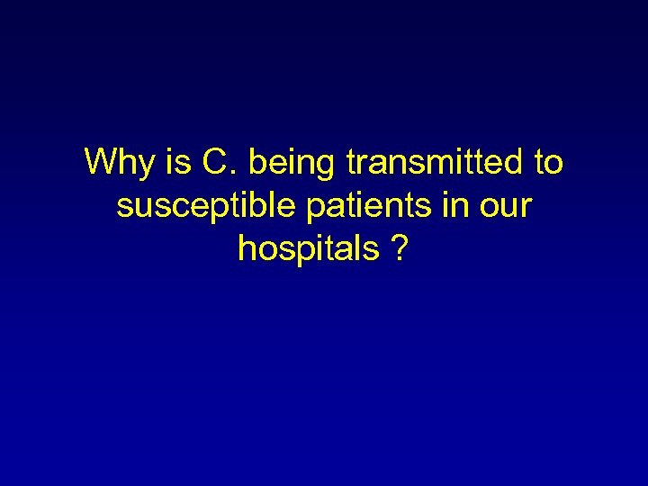 Why is C. being transmitted to susceptible patients in our hospitals ? 
