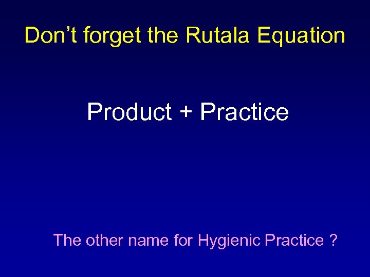 Don’t forget the Rutala Equation Product + Practice The other name for Hygienic Practice