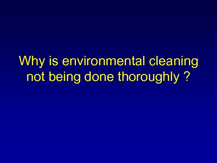 Why is environmental cleaning not being done thoroughly ? 