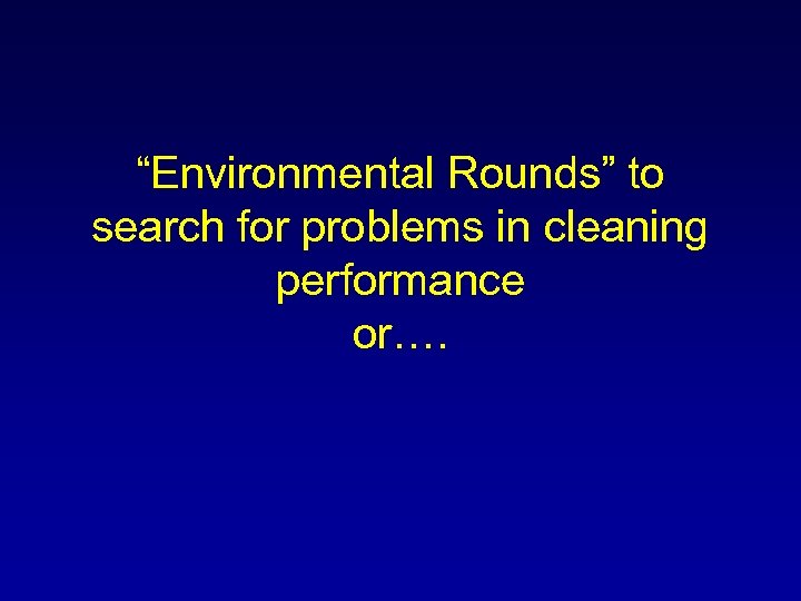 “Environmental Rounds” to search for problems in cleaning performance or…. 