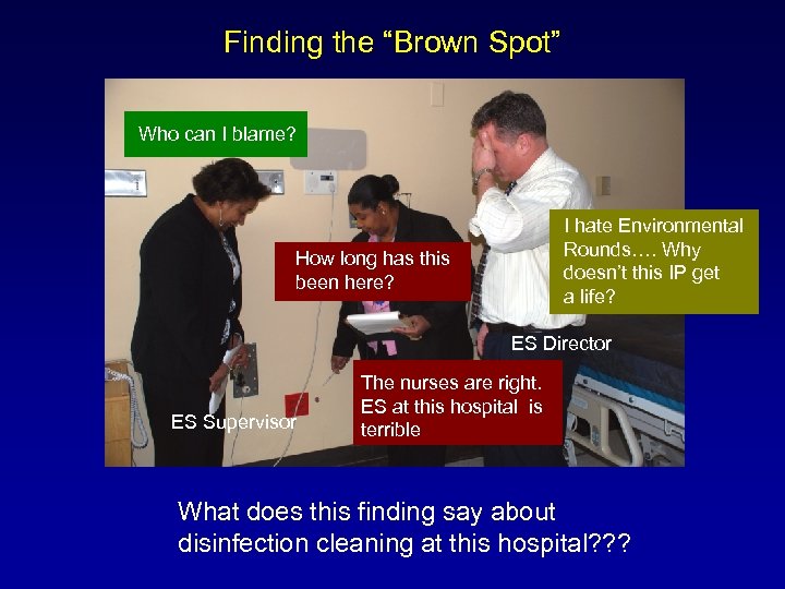 Finding the “Brown Spot” Who can I blame? I hate Environmental Rounds…. Why doesn’t