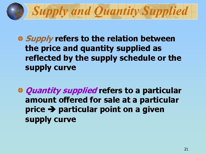 Supply and Quantity Supplied Supply refers to the relation between the price and quantity