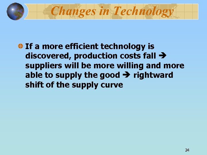 Changes in Technology If a more efficient technology is discovered, production costs fall suppliers