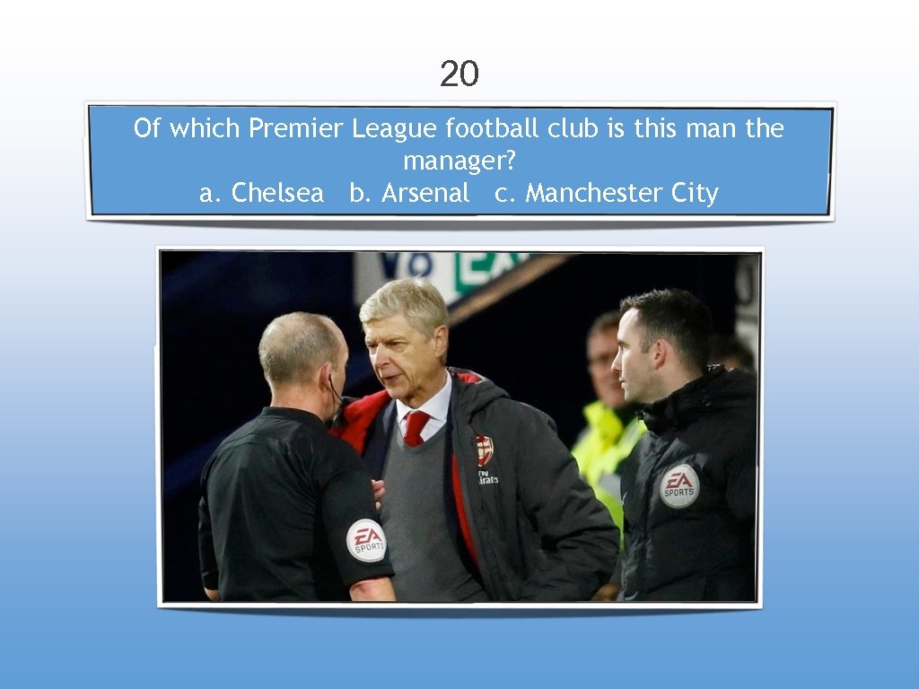 20 Of which Premier League football club is this man the manager? a. Chelsea