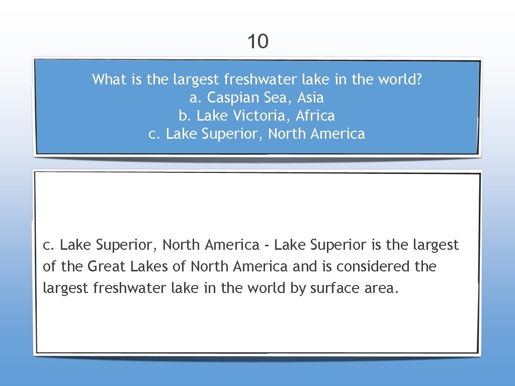 10 What is the largest freshwater lake in the world? a. Caspian Sea, Asia