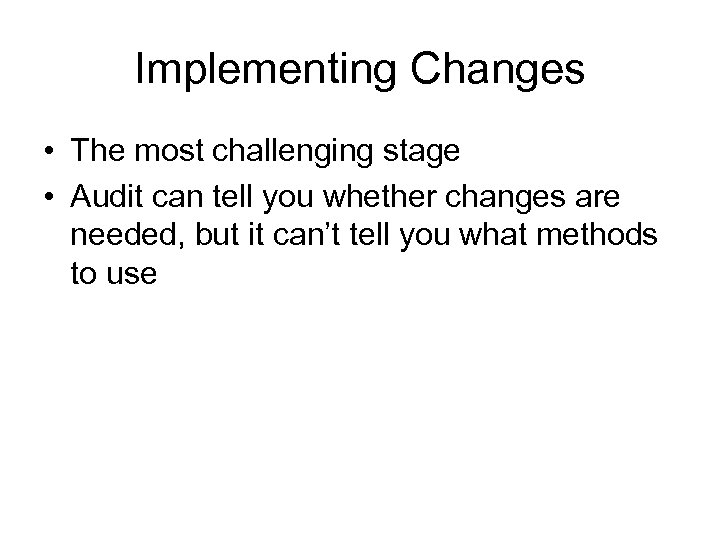 Implementing Changes • The most challenging stage • Audit can tell you whether changes