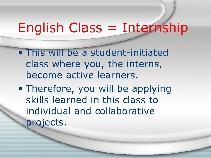 English Class = Internship • This will be a student-initiated class where you, the