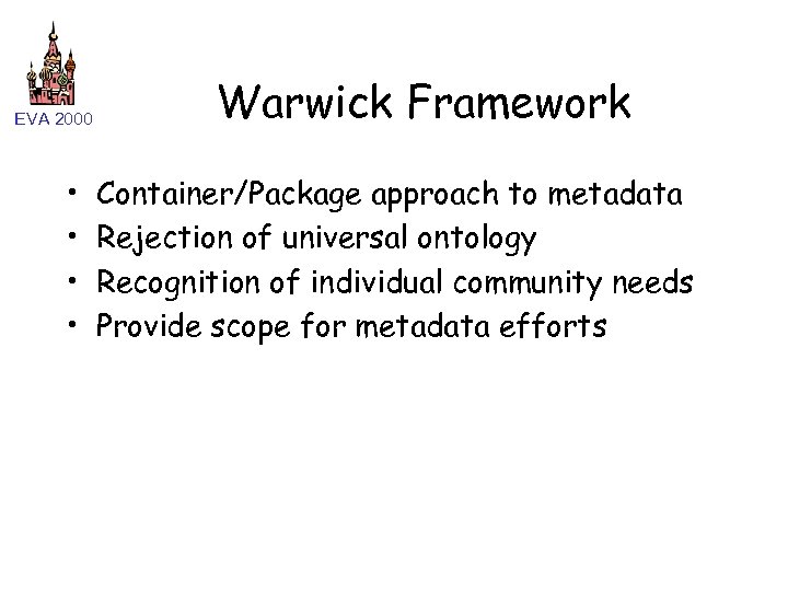 EVA 2000 • • Warwick Framework Container/Package approach to metadata Rejection of universal ontology