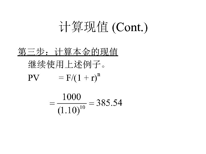 计算现值 (Cont. ) 第三步：计算本金的现值 继续使用上述例子。 n PV = F/(1 + r) 