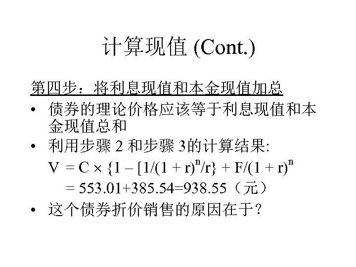 计算现值 (Cont. ) 第四步：将利息现值和本金现值加总 • 债券的理论价格应该等于利息现值和本 金现值总和 • 利用步骤 2 和步骤 3的计算结果: n n