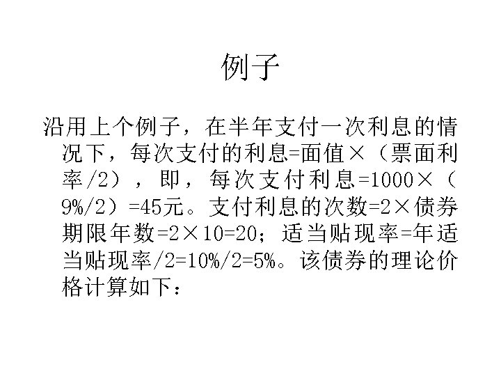 例子 沿用上个例子，在半年支付一次利息的情 况下，每次支付的利息=面值×（票面利 率 /2） ， 即 ， 每 次 支 付 利 息
