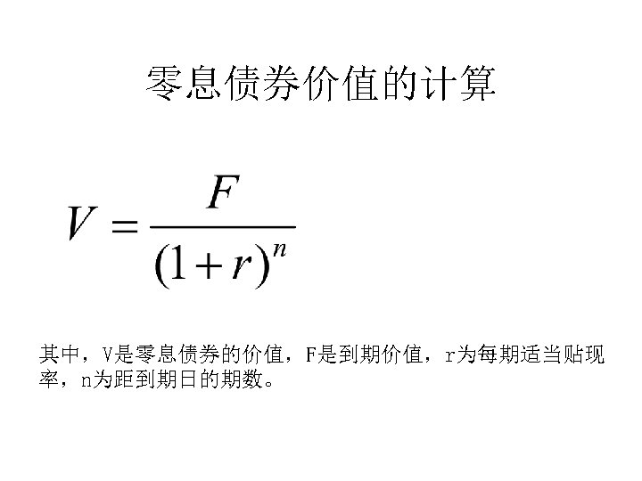 零息债券价值的计算 其中，V是零息债券的价值，F是到期价值，r为每期适当贴现 率，n为距到期日的期数。 