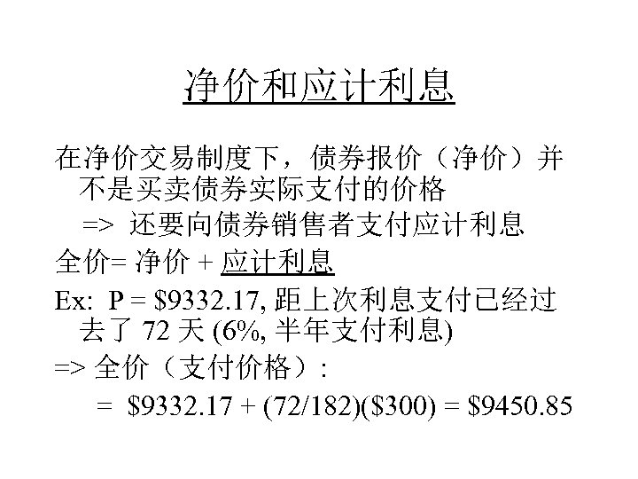 净价和应计利息 在净价交易制度下，债券报价（净价）并 不是买卖债券实际支付的价格 => 还要向债券销售者支付应计利息 全价= 净价 + 应计利息 Ex: P = $9332. 17,
