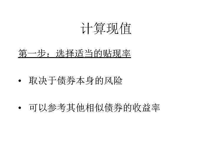 计算现值 第一步：选择适当的贴现率 • 取决于债券本身的风险 • 可以参考其他相似债券的收益率 