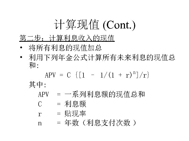 计算现值 (Cont. ) 第二步：计算利息收入的现值 • 将所有利息的现值加总 • 利用下列年金公式计算所有未来利息的现值总 和: n APV = C {[1