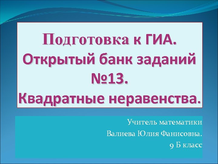 Подготовка к ГИА. Открытый банк заданий № 13. Квадратные неравенства. Учитель математики Валиева Юлия