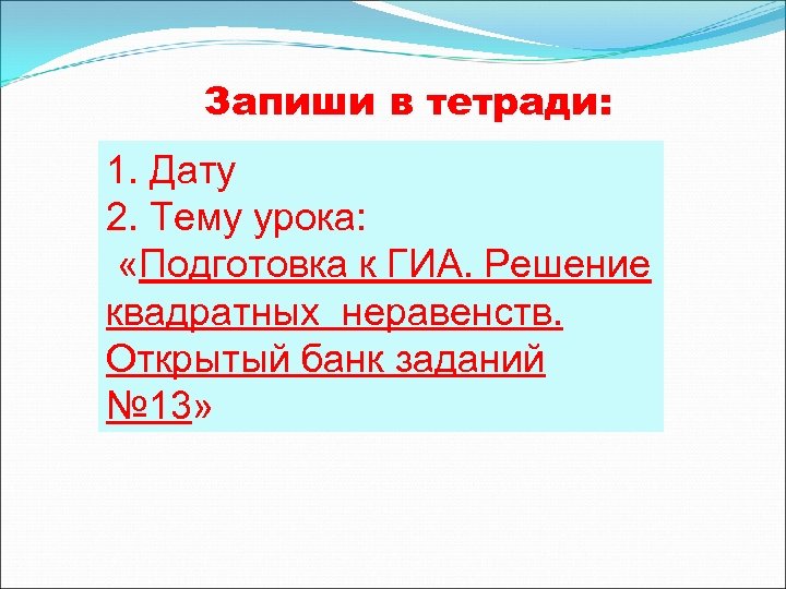 Запиши в тетради: 1. Дату 2. Тему урока: «Подготовка к ГИА. Решение квадратных неравенств.
