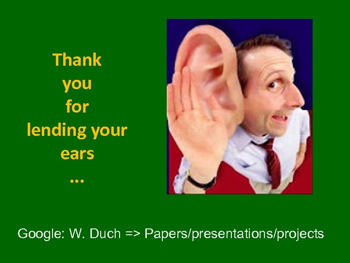 Thank you for lending your ears. . . Google: W. Duch => Papers/presentations/projects 