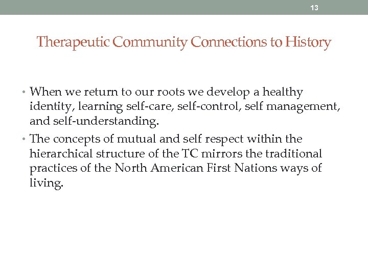 13 Therapeutic Community Connections to History • When we return to our roots we