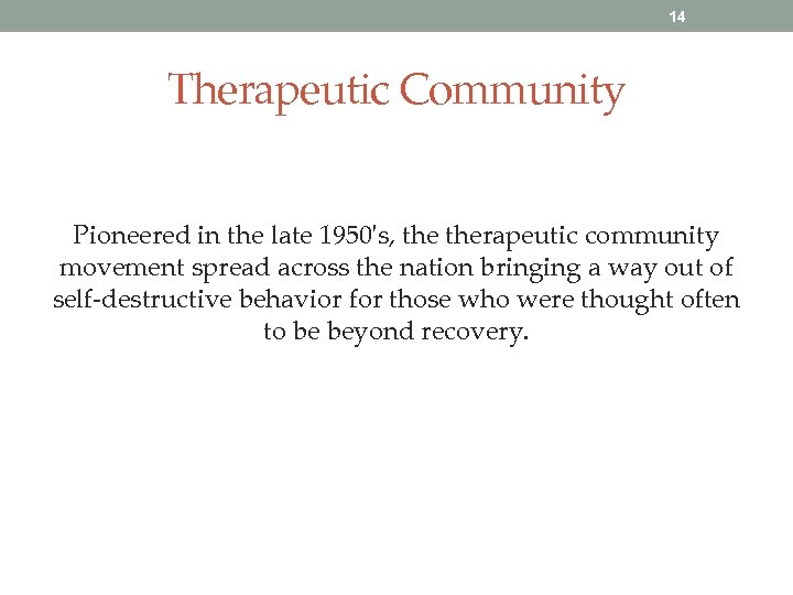 14 Therapeutic Community Pioneered in the late 1950's, therapeutic community movement spread across the