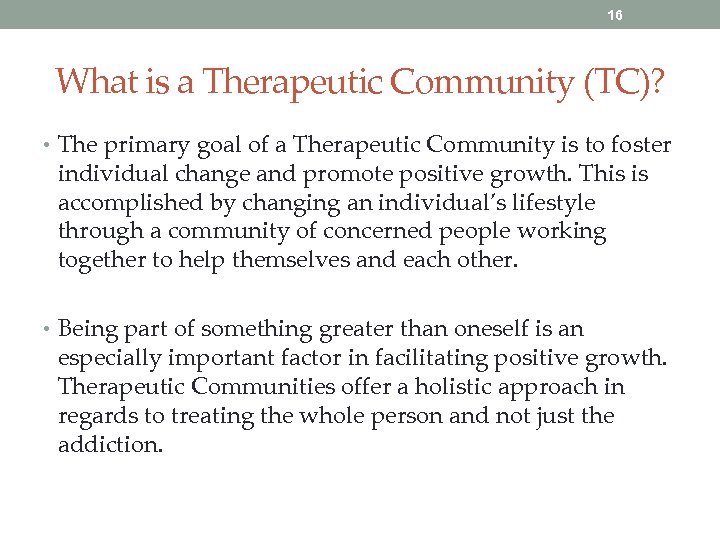 16 What is a Therapeutic Community (TC)? • The primary goal of a Therapeutic