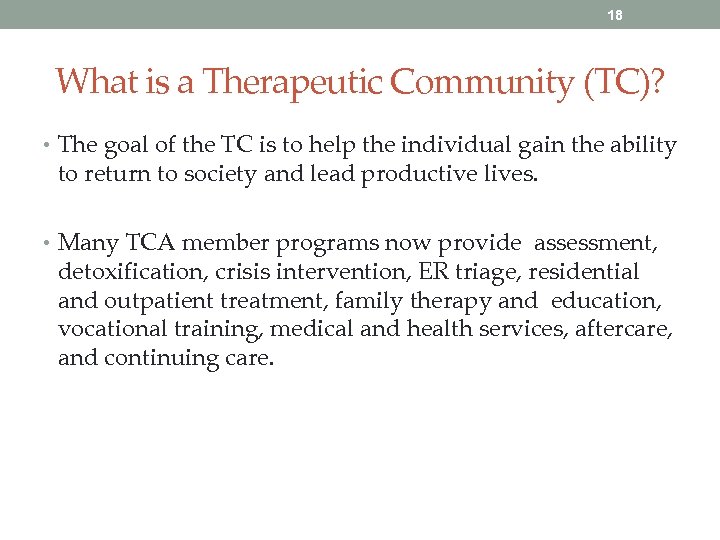 18 What is a Therapeutic Community (TC)? • The goal of the TC is