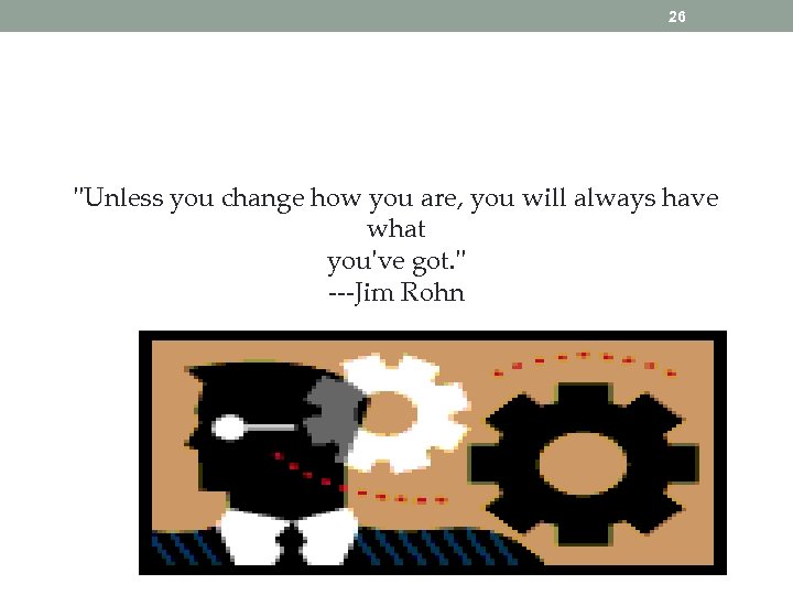 26 "Unless you change how you are, you will always have what you've got.