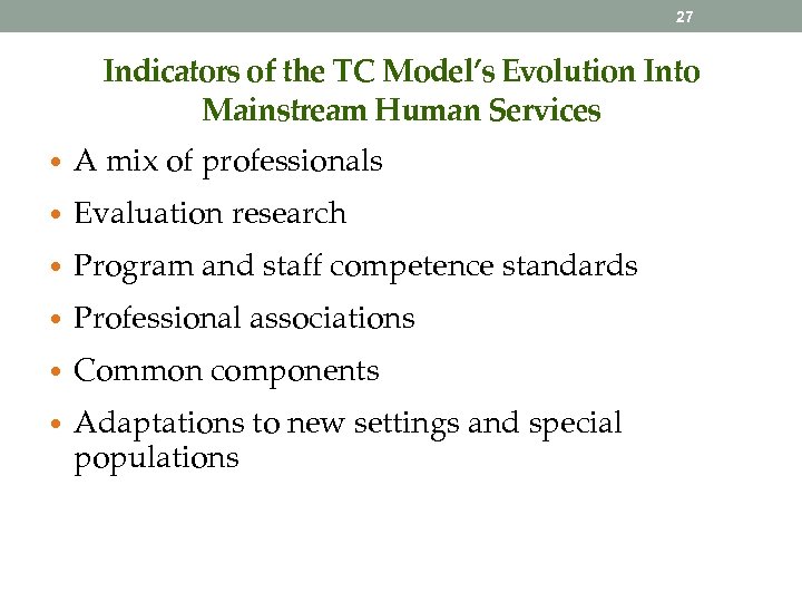 27 Indicators of the TC Model’s Evolution Into Mainstream Human Services • A mix