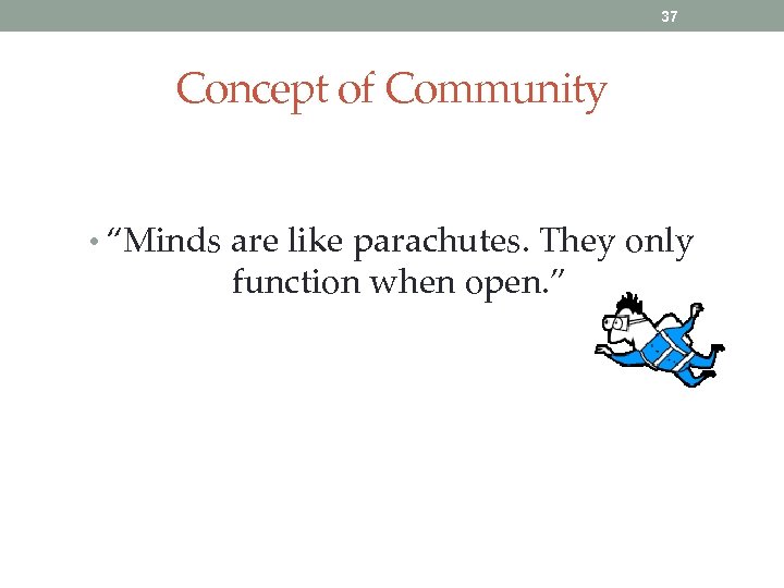 37 Concept of Community • “Minds are like parachutes. They only function when open.