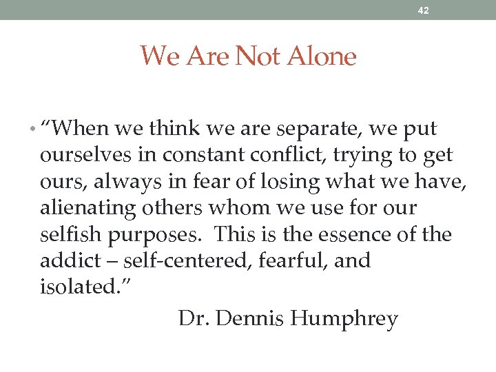 42 We Are Not Alone • “When we think we are separate, we put