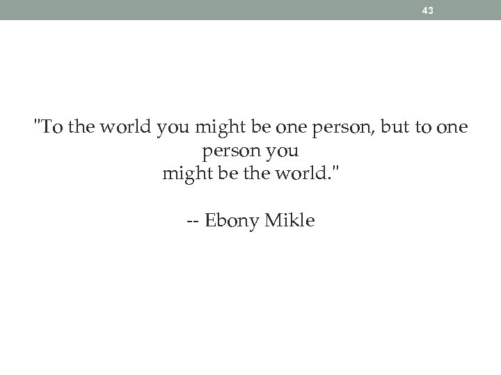 43 "To the world you might be one person, but to one person you