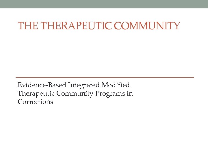 THE THERAPEUTIC COMMUNITY Evidence-Based Integrated Modified Therapeutic Community Programs in Corrections 