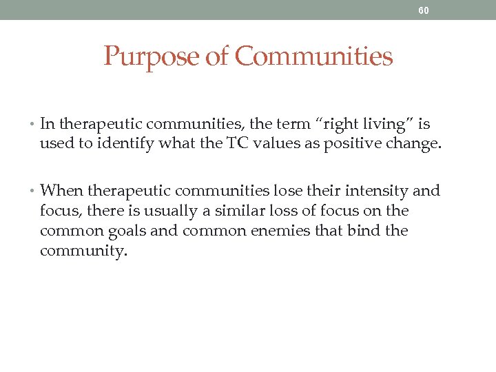 60 Purpose of Communities • In therapeutic communities, the term “right living” is used