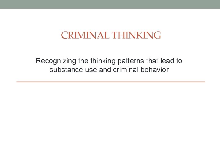 CRIMINAL THINKING Recognizing the thinking patterns that lead to substance use and criminal behavior