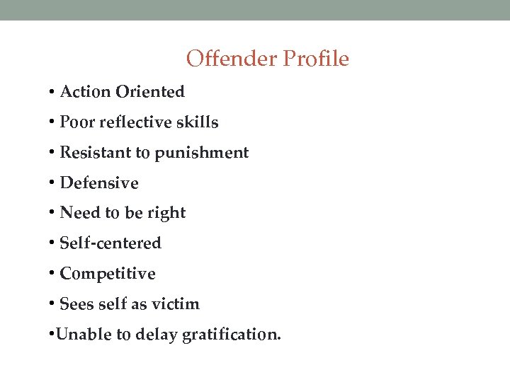 Offender Profile • Action Oriented • Poor reflective skills • Resistant to punishment •