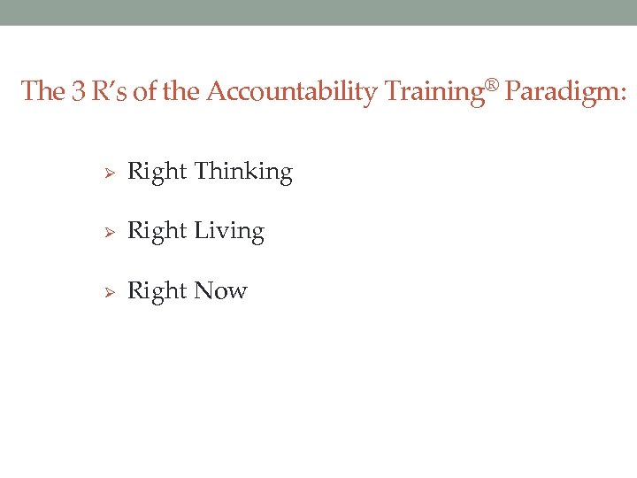 The 3 R’s of the Accountability Training® Paradigm: Ø Right Thinking Ø Right Living