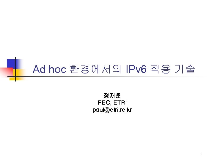 Ad hoc 환경에서의 IPv 6 적용 기술 정재훈 PEC, ETRI paul@etri. re. kr 1