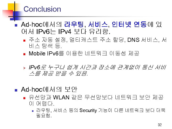Conclusion n Ad-hoc에서의 라우팅, 서비스, 인터넷 연동에 있 어서 IPv 6는 IPv 4 보다