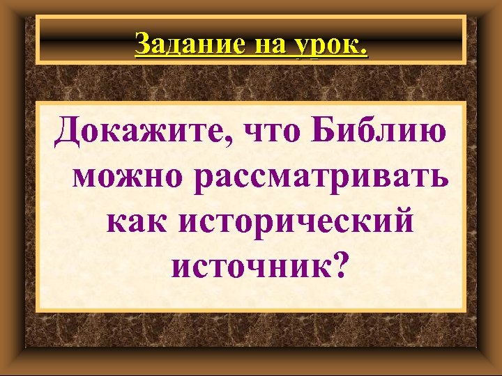 Задание на урок. Докажите, что Библию можно рассматривать как исторический источник? 