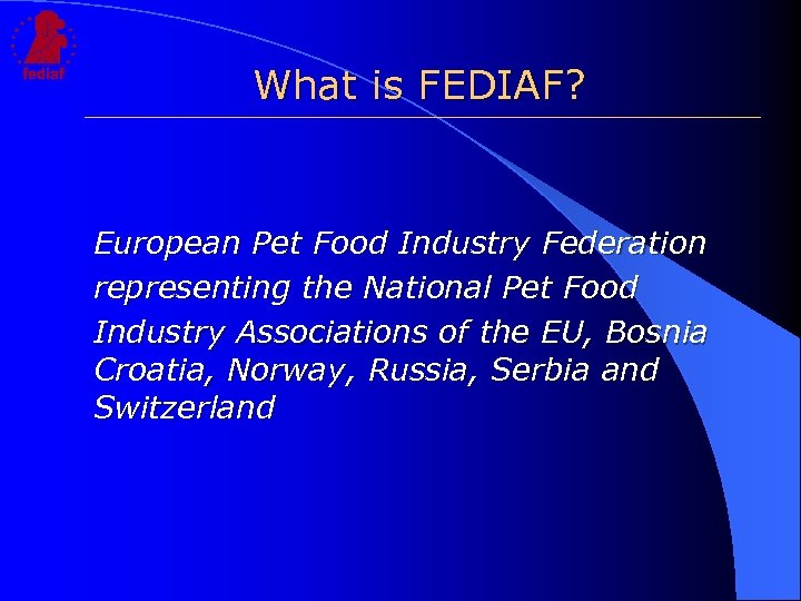 What is FEDIAF? European Pet Food Industry Federation representing the National Pet Food Industry
