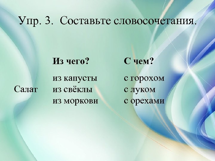 Упр. 3. Составьте словосочетания. Из чего? Салат С чем? из капусты из свёклы из