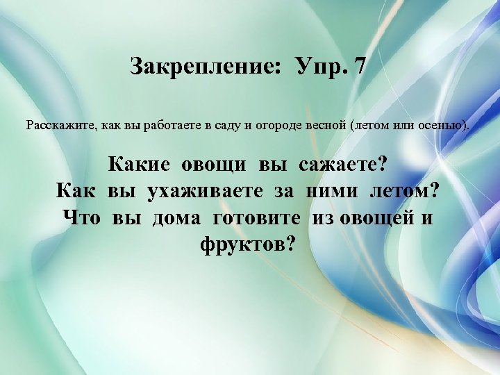 Закрепление: Упр. 7 Расскажите, как вы работаете в саду и огороде весной (летом или