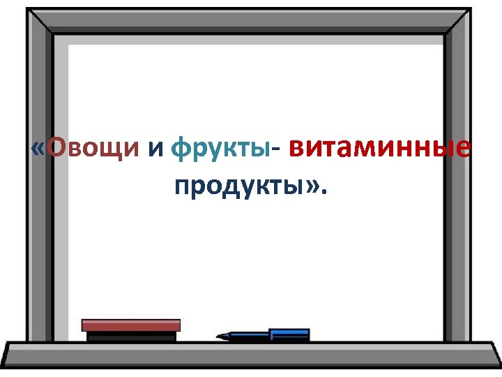  «Овощи и фрукты- витаминные продукты» . 
